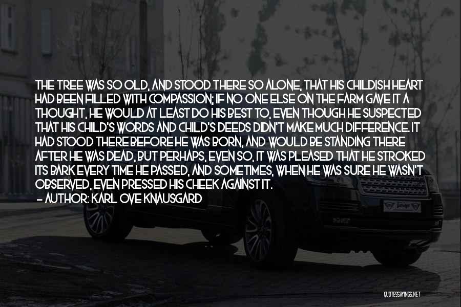 Karl Ove Knausgard Quotes: The Tree Was So Old, And Stood There So Alone, That His Childish Heart Had Been Filled With Compassion; If