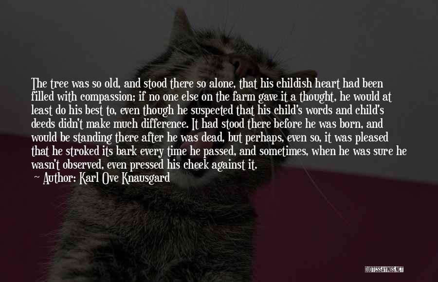 Karl Ove Knausgard Quotes: The Tree Was So Old, And Stood There So Alone, That His Childish Heart Had Been Filled With Compassion; If