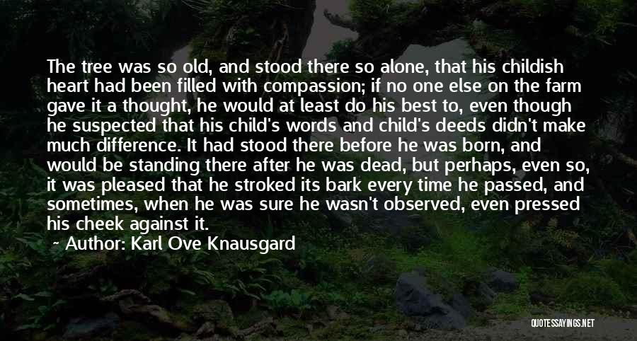 Karl Ove Knausgard Quotes: The Tree Was So Old, And Stood There So Alone, That His Childish Heart Had Been Filled With Compassion; If