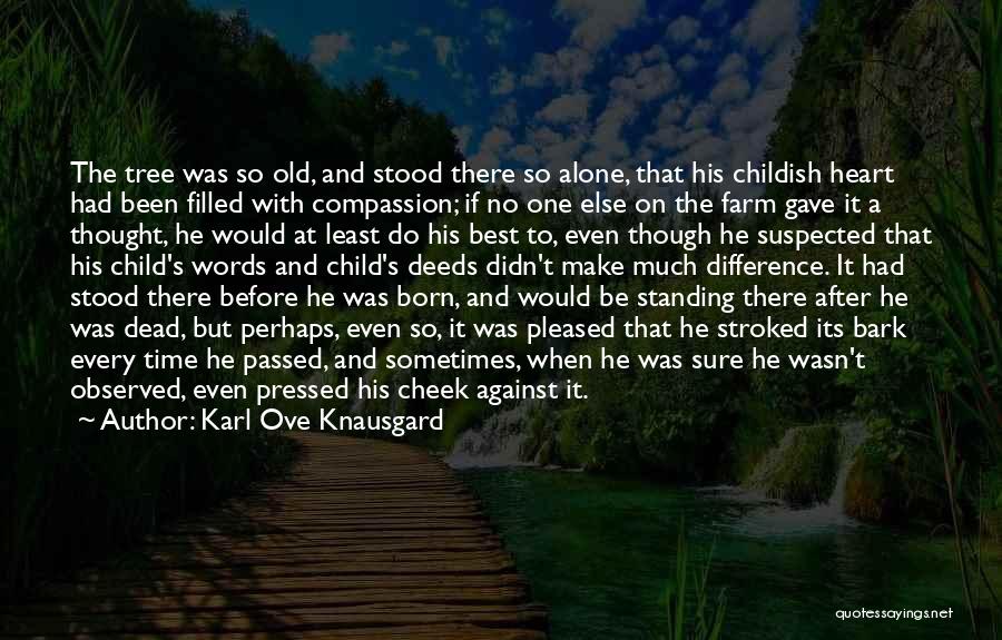 Karl Ove Knausgard Quotes: The Tree Was So Old, And Stood There So Alone, That His Childish Heart Had Been Filled With Compassion; If