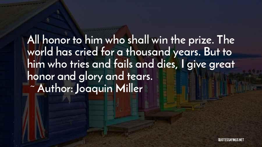Joaquin Miller Quotes: All Honor To Him Who Shall Win The Prize. The World Has Cried For A Thousand Years. But To Him