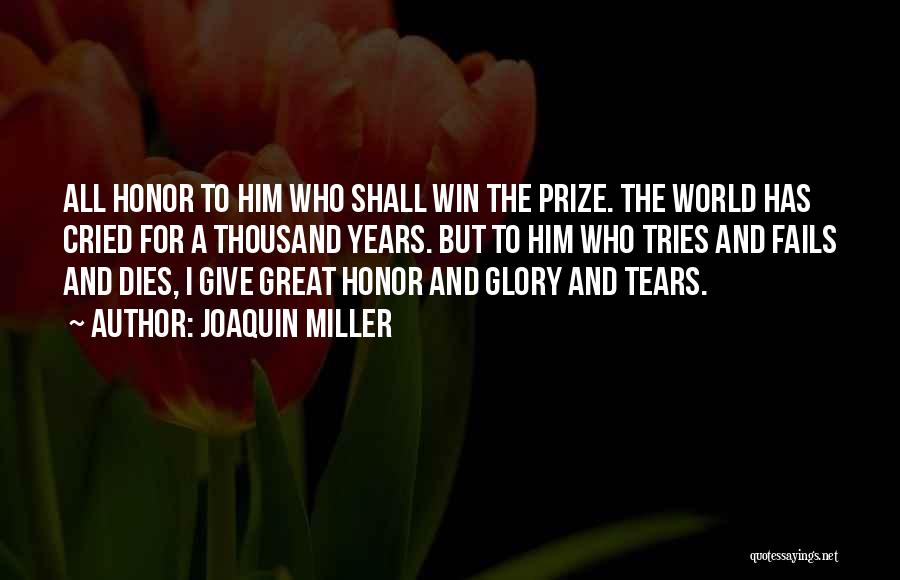 Joaquin Miller Quotes: All Honor To Him Who Shall Win The Prize. The World Has Cried For A Thousand Years. But To Him