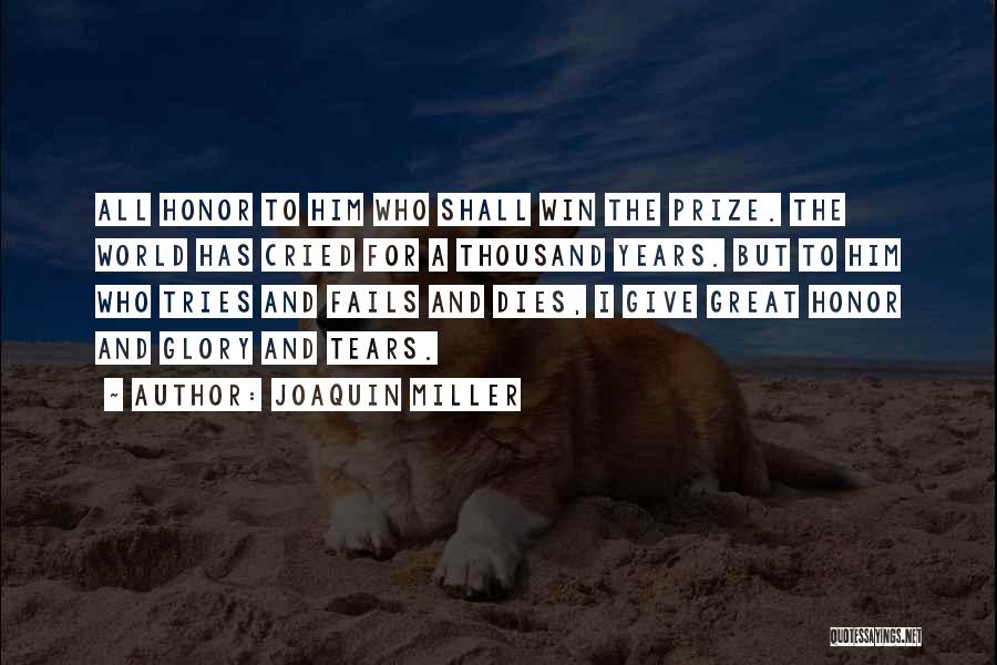 Joaquin Miller Quotes: All Honor To Him Who Shall Win The Prize. The World Has Cried For A Thousand Years. But To Him