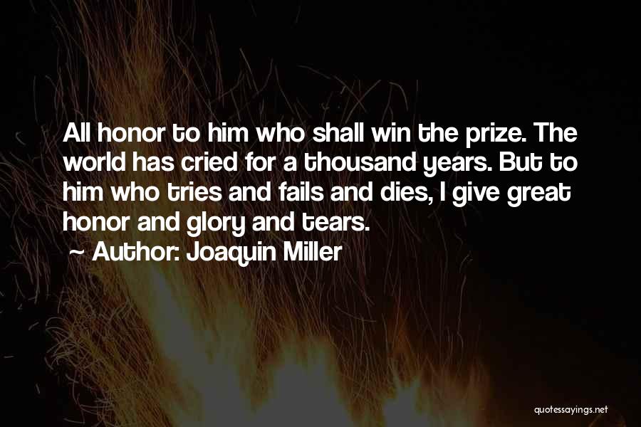 Joaquin Miller Quotes: All Honor To Him Who Shall Win The Prize. The World Has Cried For A Thousand Years. But To Him