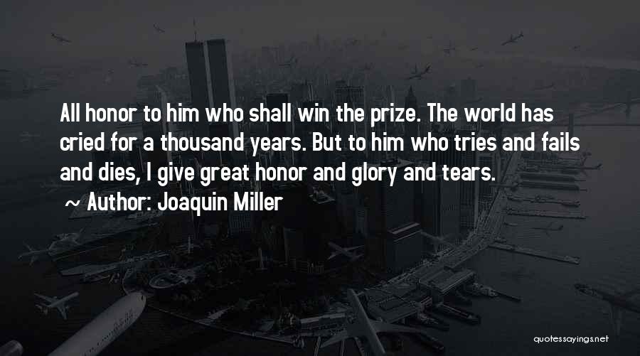Joaquin Miller Quotes: All Honor To Him Who Shall Win The Prize. The World Has Cried For A Thousand Years. But To Him