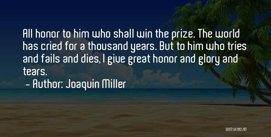 Joaquin Miller Quotes: All Honor To Him Who Shall Win The Prize. The World Has Cried For A Thousand Years. But To Him