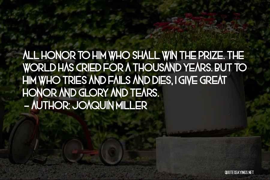 Joaquin Miller Quotes: All Honor To Him Who Shall Win The Prize. The World Has Cried For A Thousand Years. But To Him