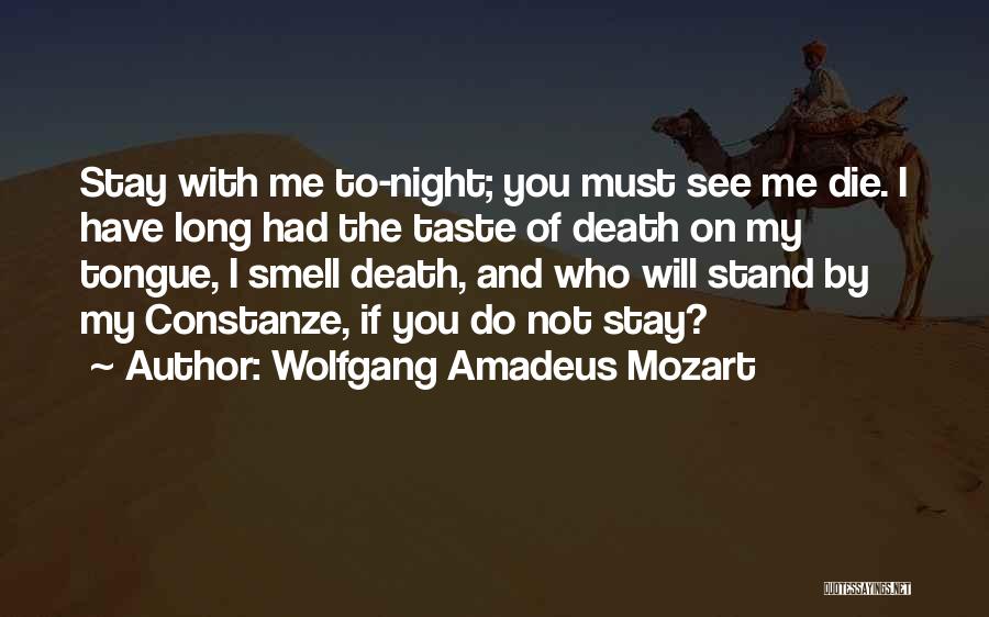 Wolfgang Amadeus Mozart Quotes: Stay With Me To-night; You Must See Me Die. I Have Long Had The Taste Of Death On My Tongue,