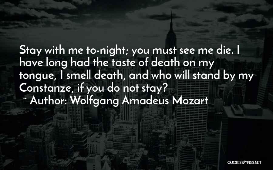 Wolfgang Amadeus Mozart Quotes: Stay With Me To-night; You Must See Me Die. I Have Long Had The Taste Of Death On My Tongue,