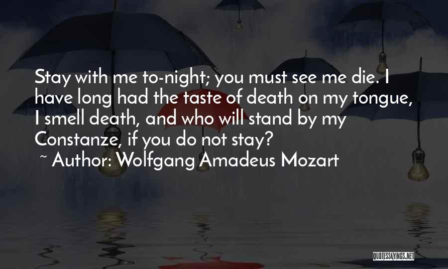 Wolfgang Amadeus Mozart Quotes: Stay With Me To-night; You Must See Me Die. I Have Long Had The Taste Of Death On My Tongue,