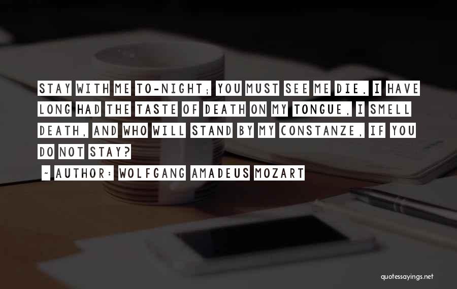 Wolfgang Amadeus Mozart Quotes: Stay With Me To-night; You Must See Me Die. I Have Long Had The Taste Of Death On My Tongue,
