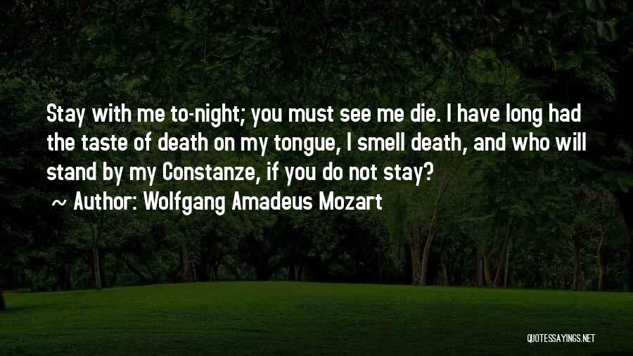 Wolfgang Amadeus Mozart Quotes: Stay With Me To-night; You Must See Me Die. I Have Long Had The Taste Of Death On My Tongue,