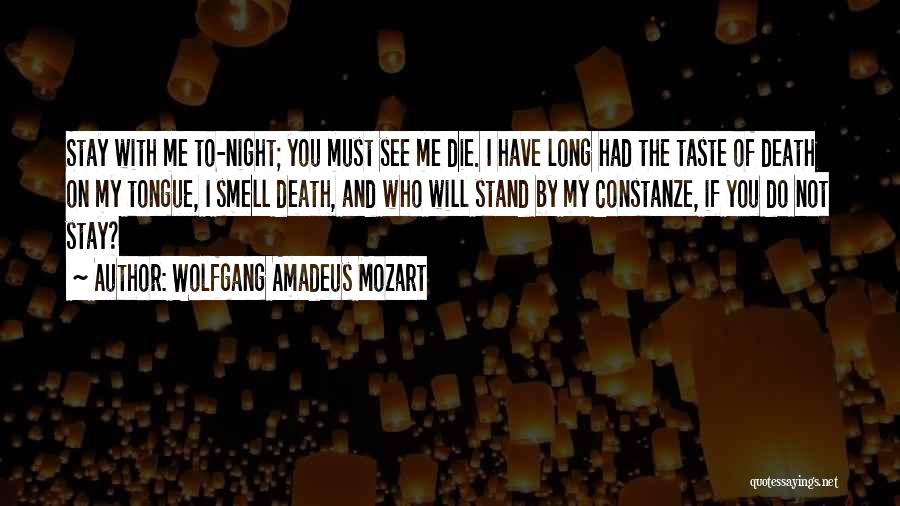 Wolfgang Amadeus Mozart Quotes: Stay With Me To-night; You Must See Me Die. I Have Long Had The Taste Of Death On My Tongue,