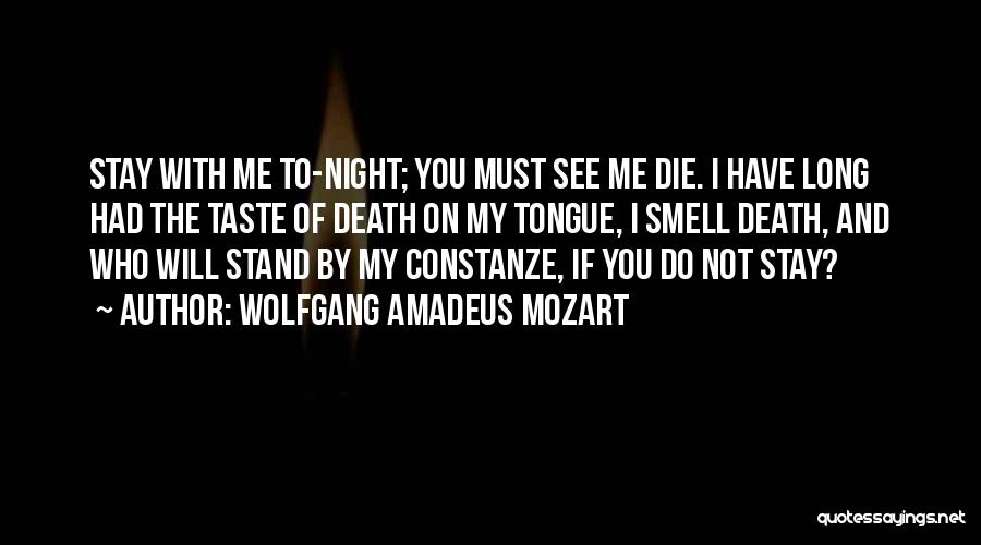 Wolfgang Amadeus Mozart Quotes: Stay With Me To-night; You Must See Me Die. I Have Long Had The Taste Of Death On My Tongue,
