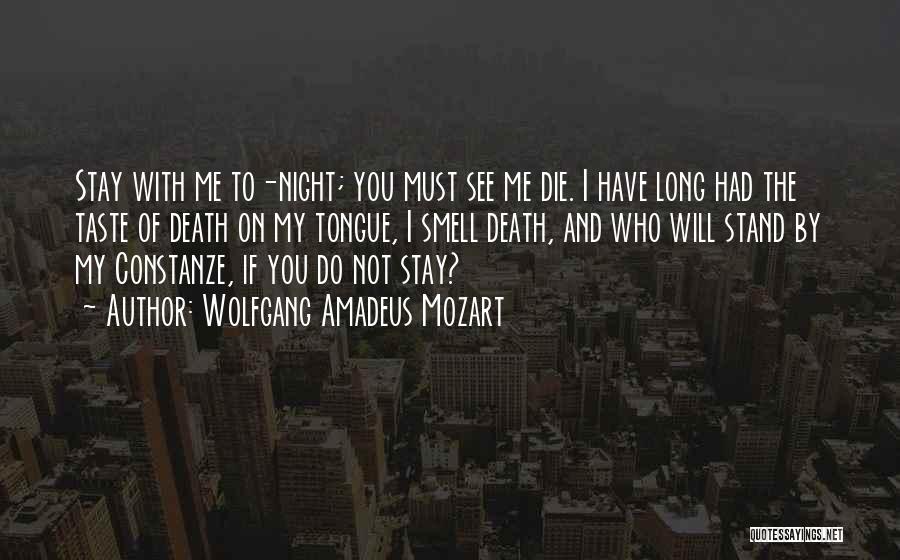 Wolfgang Amadeus Mozart Quotes: Stay With Me To-night; You Must See Me Die. I Have Long Had The Taste Of Death On My Tongue,