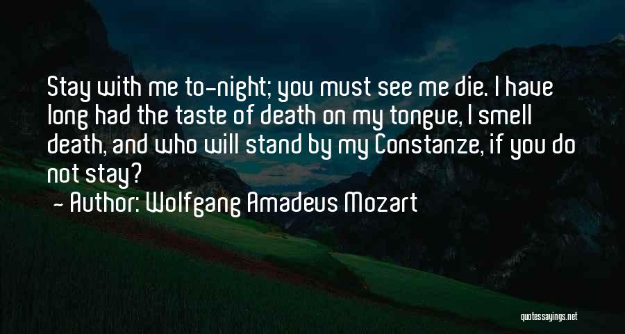 Wolfgang Amadeus Mozart Quotes: Stay With Me To-night; You Must See Me Die. I Have Long Had The Taste Of Death On My Tongue,