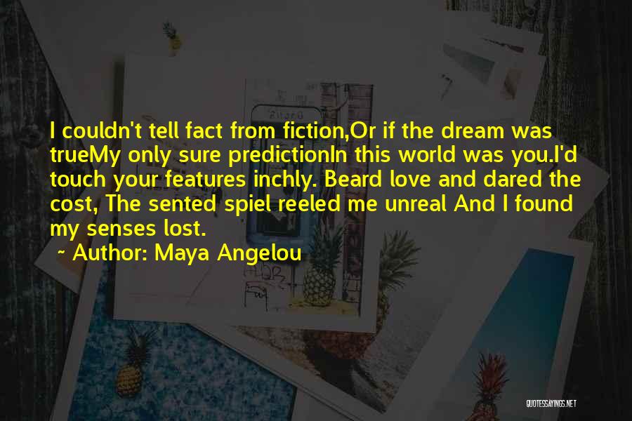 Maya Angelou Quotes: I Couldn't Tell Fact From Fiction,or If The Dream Was Truemy Only Sure Predictionin This World Was You.i'd Touch Your