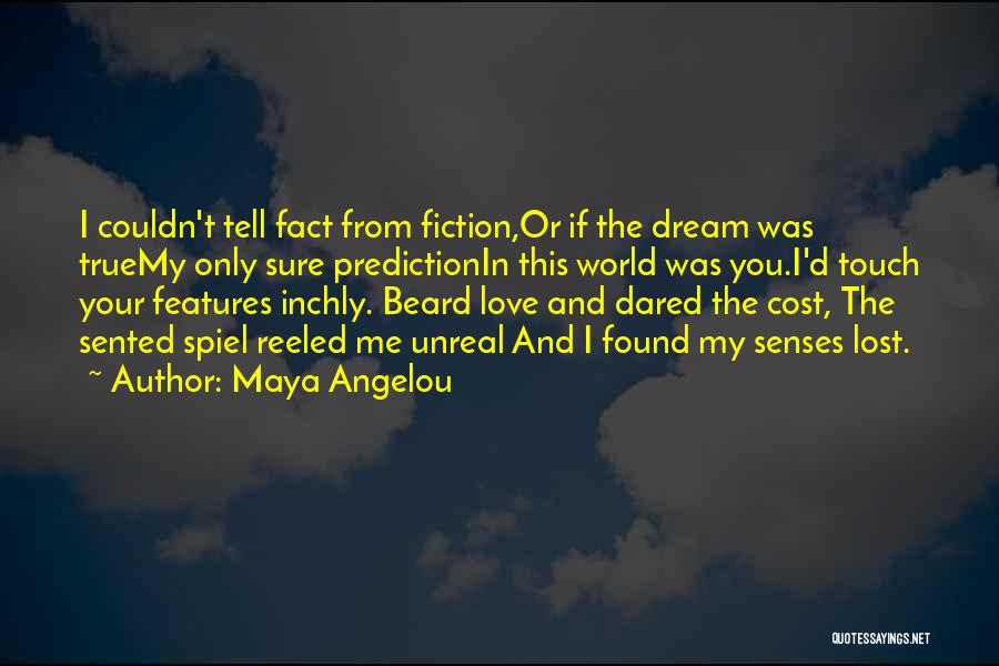 Maya Angelou Quotes: I Couldn't Tell Fact From Fiction,or If The Dream Was Truemy Only Sure Predictionin This World Was You.i'd Touch Your