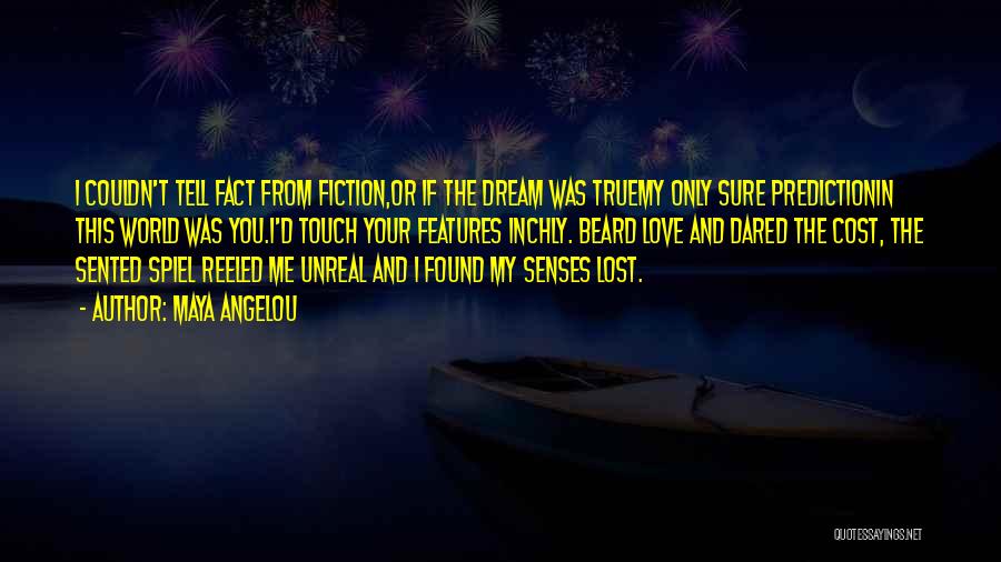 Maya Angelou Quotes: I Couldn't Tell Fact From Fiction,or If The Dream Was Truemy Only Sure Predictionin This World Was You.i'd Touch Your