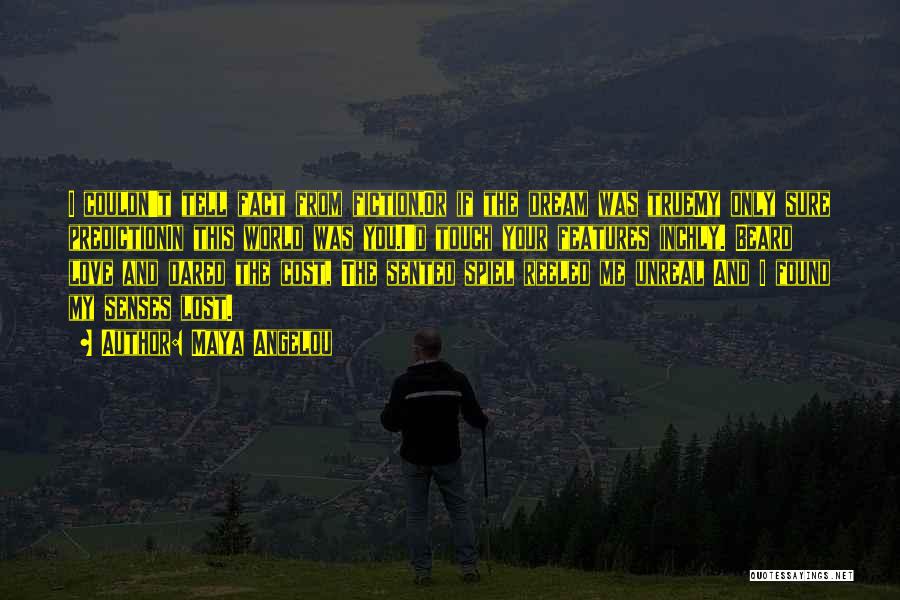 Maya Angelou Quotes: I Couldn't Tell Fact From Fiction,or If The Dream Was Truemy Only Sure Predictionin This World Was You.i'd Touch Your