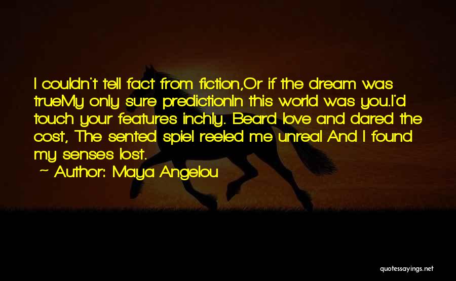 Maya Angelou Quotes: I Couldn't Tell Fact From Fiction,or If The Dream Was Truemy Only Sure Predictionin This World Was You.i'd Touch Your