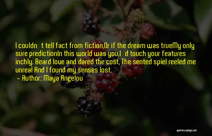 Maya Angelou Quotes: I Couldn't Tell Fact From Fiction,or If The Dream Was Truemy Only Sure Predictionin This World Was You.i'd Touch Your