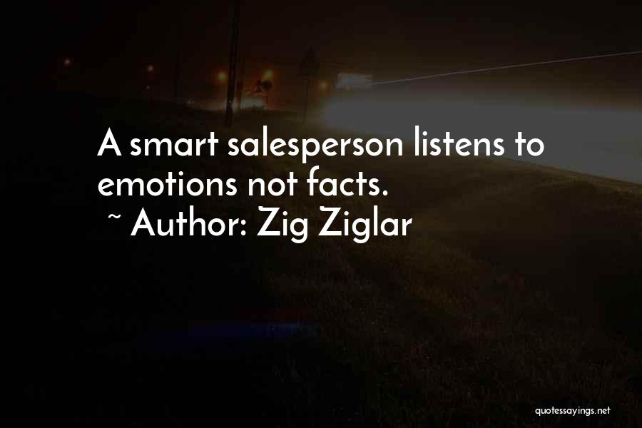 Zig Ziglar Quotes: A Smart Salesperson Listens To Emotions Not Facts.