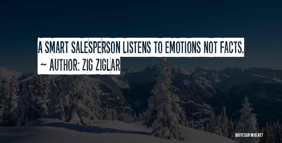 Zig Ziglar Quotes: A Smart Salesperson Listens To Emotions Not Facts.