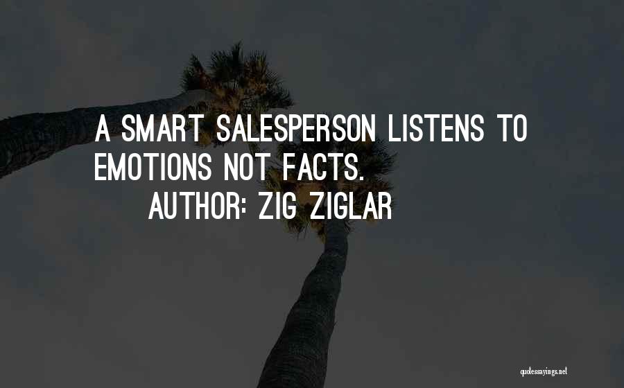 Zig Ziglar Quotes: A Smart Salesperson Listens To Emotions Not Facts.