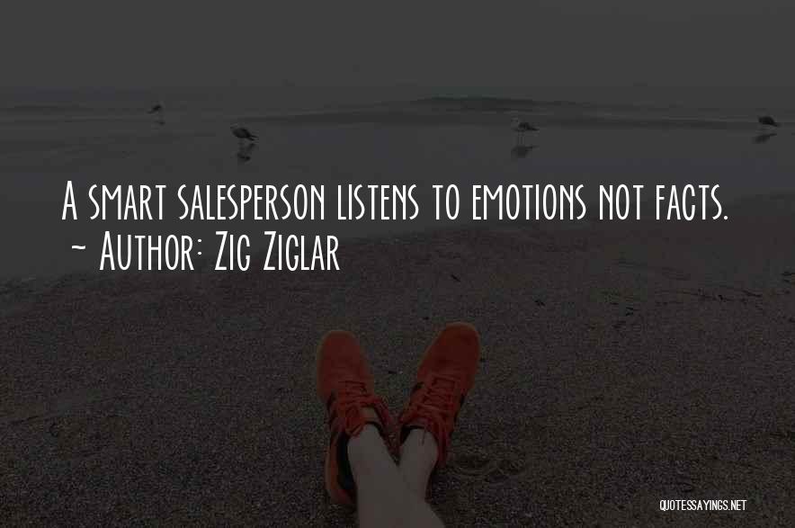 Zig Ziglar Quotes: A Smart Salesperson Listens To Emotions Not Facts.