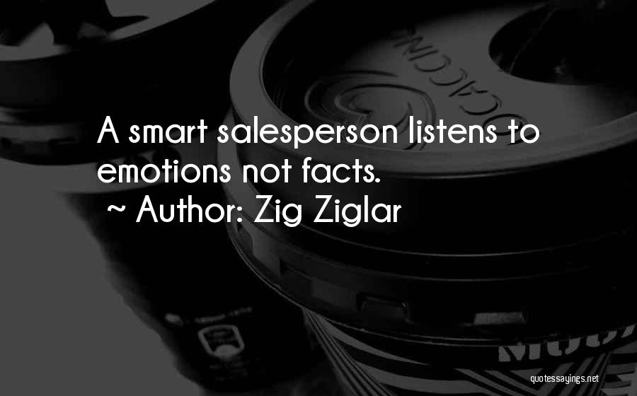 Zig Ziglar Quotes: A Smart Salesperson Listens To Emotions Not Facts.