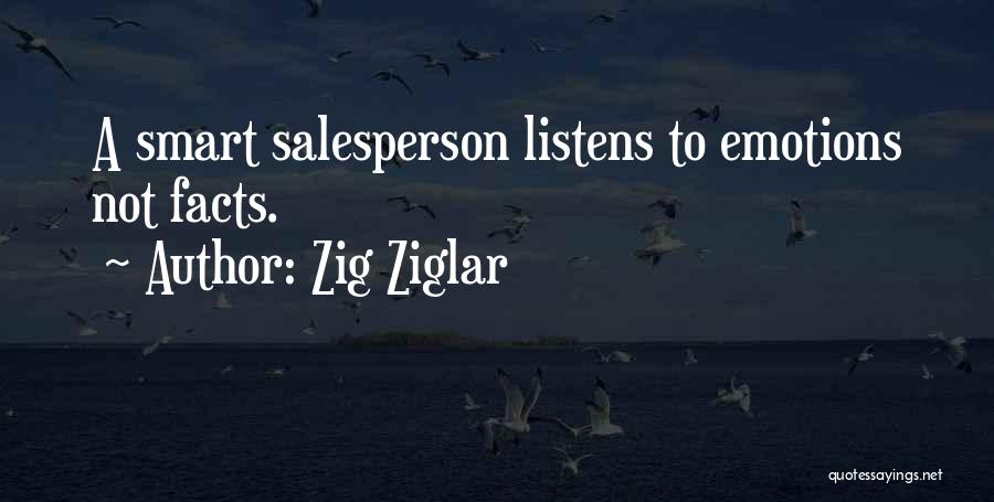 Zig Ziglar Quotes: A Smart Salesperson Listens To Emotions Not Facts.