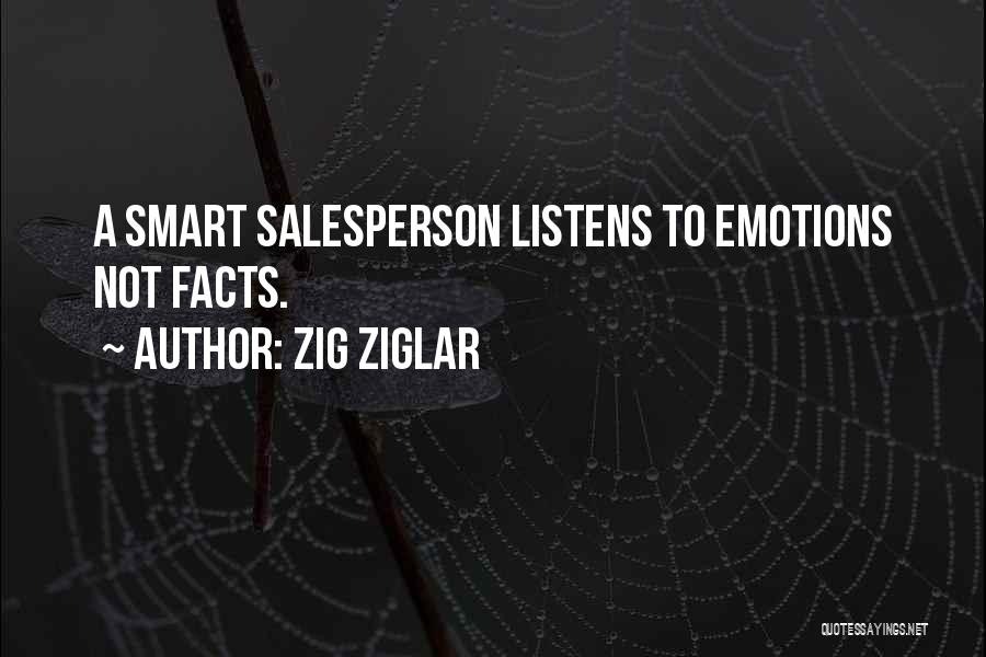 Zig Ziglar Quotes: A Smart Salesperson Listens To Emotions Not Facts.