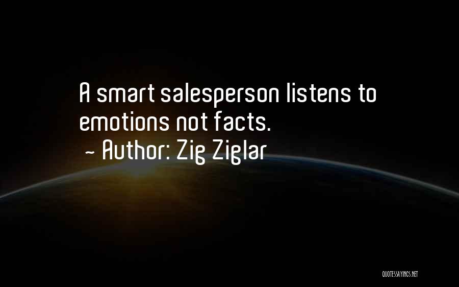 Zig Ziglar Quotes: A Smart Salesperson Listens To Emotions Not Facts.