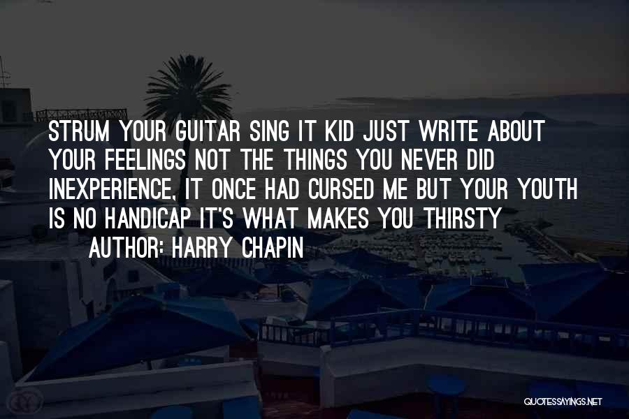 Harry Chapin Quotes: Strum Your Guitar Sing It Kid Just Write About Your Feelings Not The Things You Never Did Inexperience, It Once