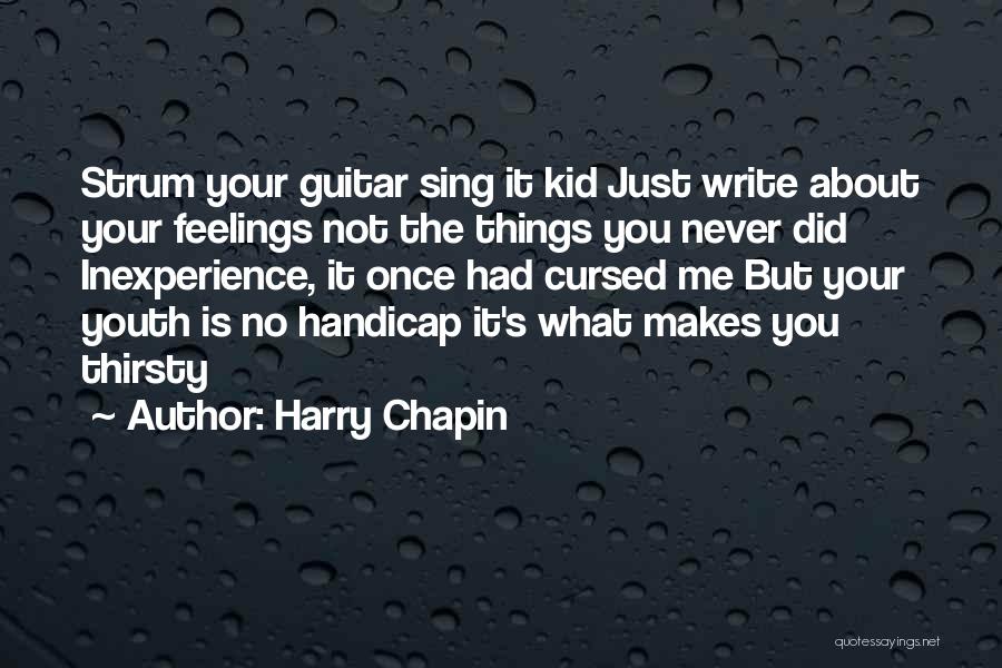 Harry Chapin Quotes: Strum Your Guitar Sing It Kid Just Write About Your Feelings Not The Things You Never Did Inexperience, It Once