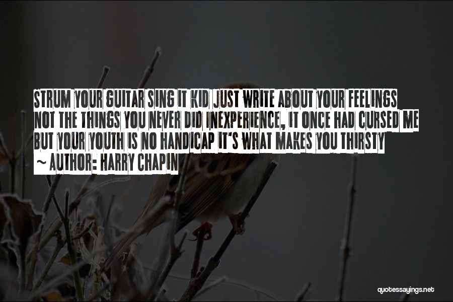 Harry Chapin Quotes: Strum Your Guitar Sing It Kid Just Write About Your Feelings Not The Things You Never Did Inexperience, It Once