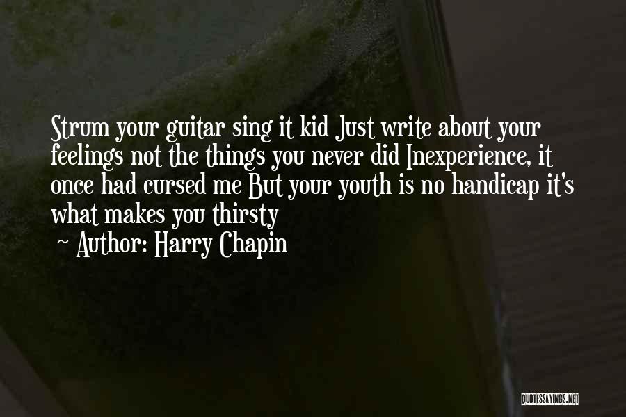 Harry Chapin Quotes: Strum Your Guitar Sing It Kid Just Write About Your Feelings Not The Things You Never Did Inexperience, It Once