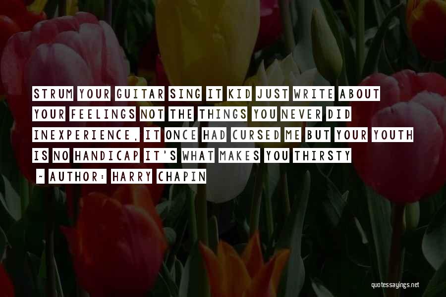 Harry Chapin Quotes: Strum Your Guitar Sing It Kid Just Write About Your Feelings Not The Things You Never Did Inexperience, It Once