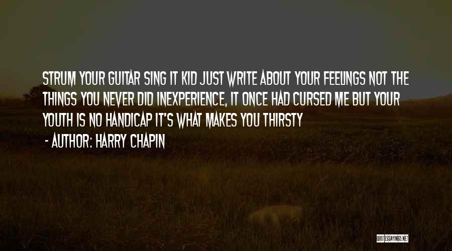 Harry Chapin Quotes: Strum Your Guitar Sing It Kid Just Write About Your Feelings Not The Things You Never Did Inexperience, It Once