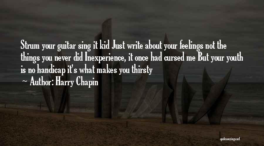 Harry Chapin Quotes: Strum Your Guitar Sing It Kid Just Write About Your Feelings Not The Things You Never Did Inexperience, It Once