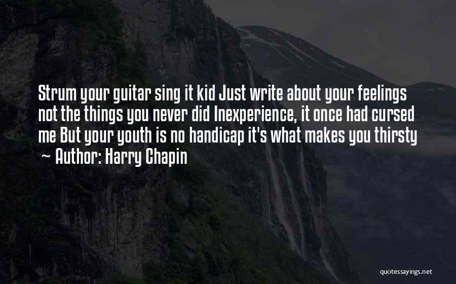 Harry Chapin Quotes: Strum Your Guitar Sing It Kid Just Write About Your Feelings Not The Things You Never Did Inexperience, It Once