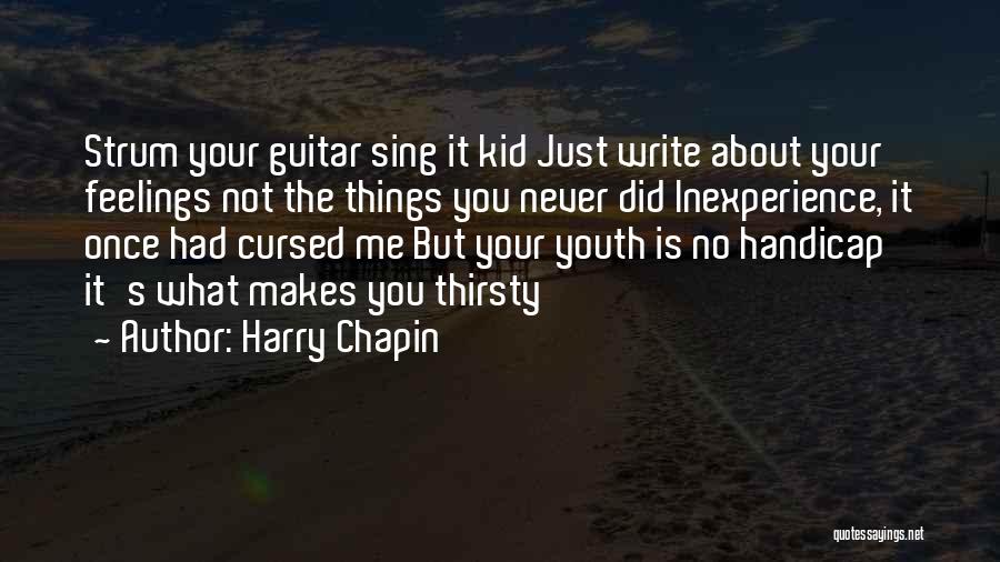 Harry Chapin Quotes: Strum Your Guitar Sing It Kid Just Write About Your Feelings Not The Things You Never Did Inexperience, It Once