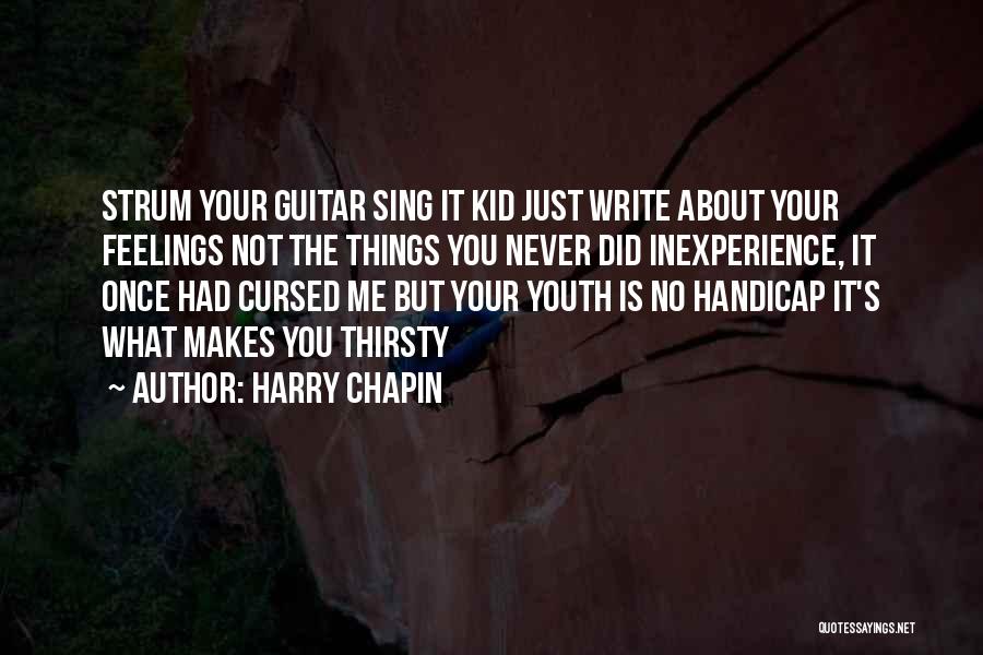 Harry Chapin Quotes: Strum Your Guitar Sing It Kid Just Write About Your Feelings Not The Things You Never Did Inexperience, It Once