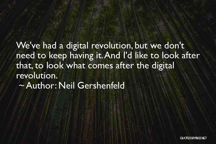 Neil Gershenfeld Quotes: We've Had A Digital Revolution, But We Don't Need To Keep Having It. And I'd Like To Look After That,