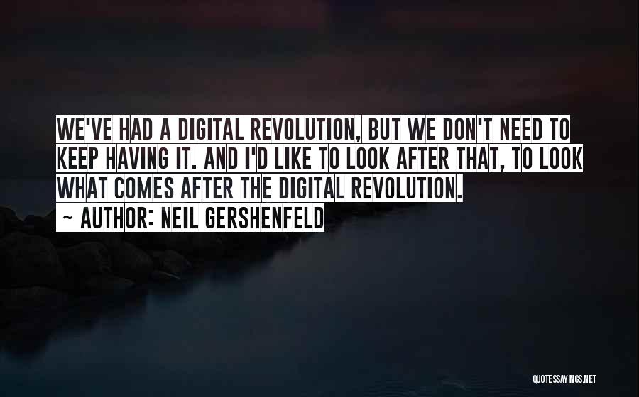 Neil Gershenfeld Quotes: We've Had A Digital Revolution, But We Don't Need To Keep Having It. And I'd Like To Look After That,