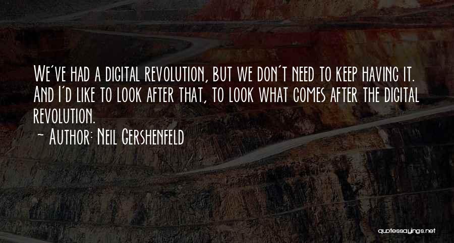 Neil Gershenfeld Quotes: We've Had A Digital Revolution, But We Don't Need To Keep Having It. And I'd Like To Look After That,