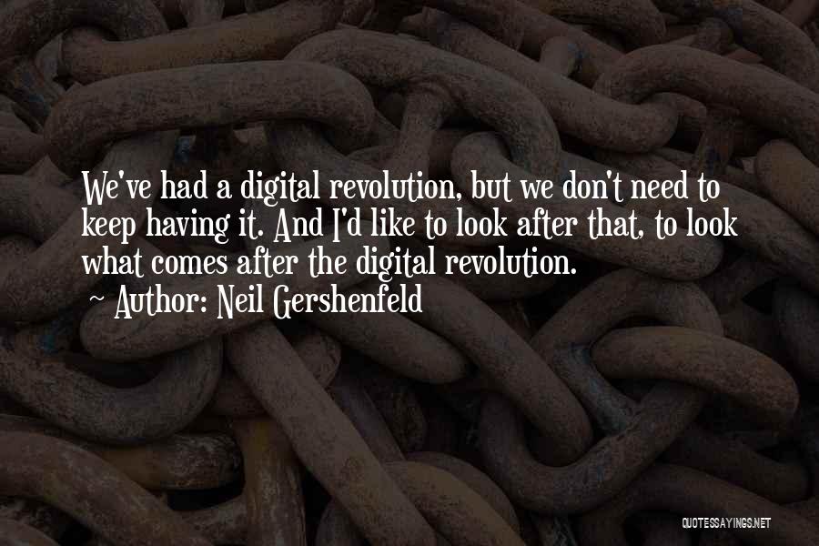 Neil Gershenfeld Quotes: We've Had A Digital Revolution, But We Don't Need To Keep Having It. And I'd Like To Look After That,