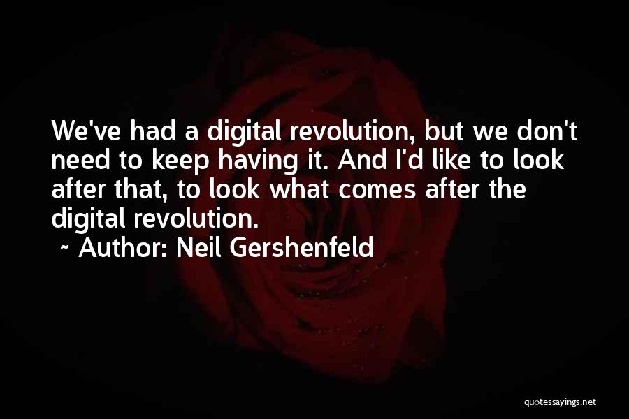 Neil Gershenfeld Quotes: We've Had A Digital Revolution, But We Don't Need To Keep Having It. And I'd Like To Look After That,