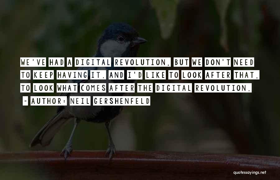 Neil Gershenfeld Quotes: We've Had A Digital Revolution, But We Don't Need To Keep Having It. And I'd Like To Look After That,